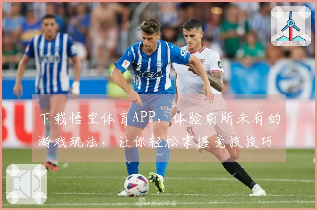 下载悟空体育APP，体验前所未有的游戏玩法，让你轻松掌握竞技技巧！