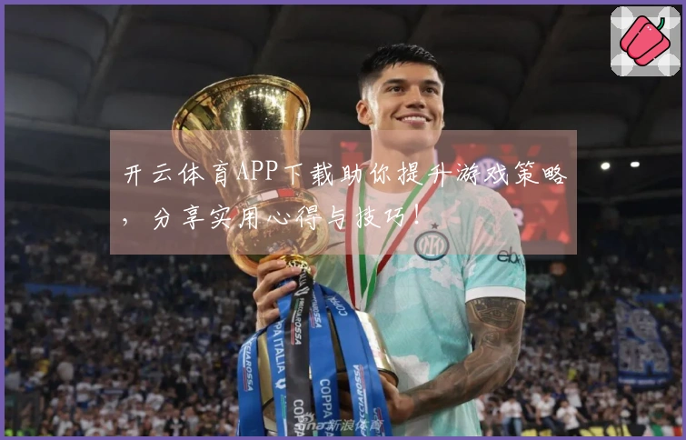 开云体育APP下载助你提升游戏策略，分享实用心得与技巧！