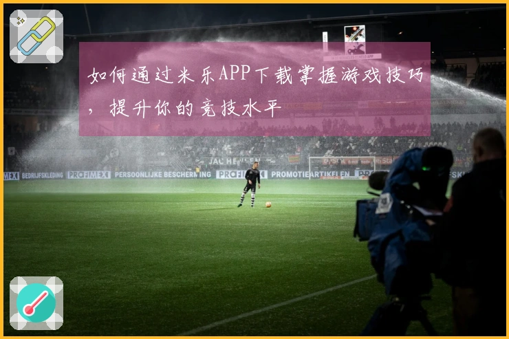 如何通过米乐APP下载掌握游戏技巧，提升你的竞技水平
