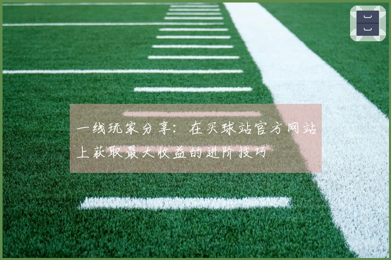 一线玩家分享：在买球站官方网站上获取最大收益的进阶技巧