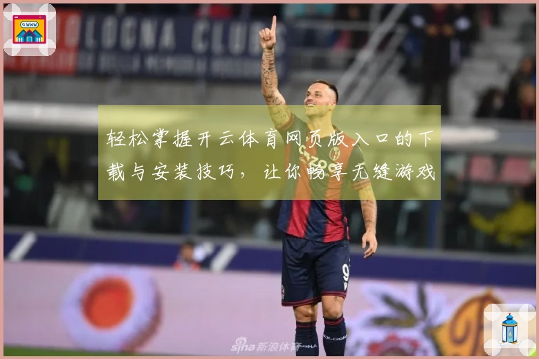 轻松掌握开云体育网页版入口的下载与安装技巧，让你畅享无缝游戏体验！