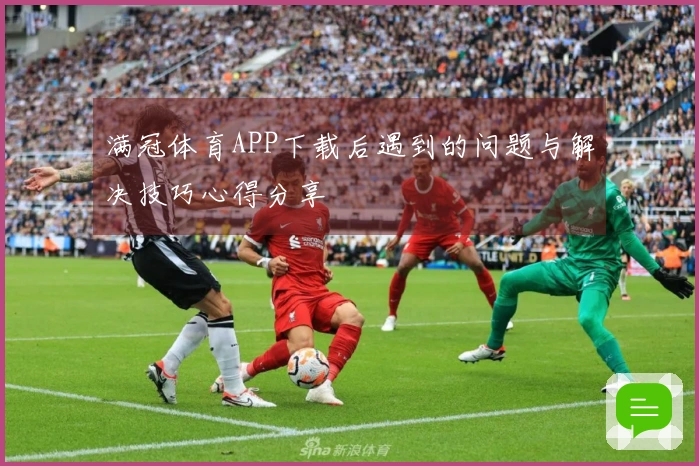 满冠体育APP下载后遇到的问题与解决技巧心得分享