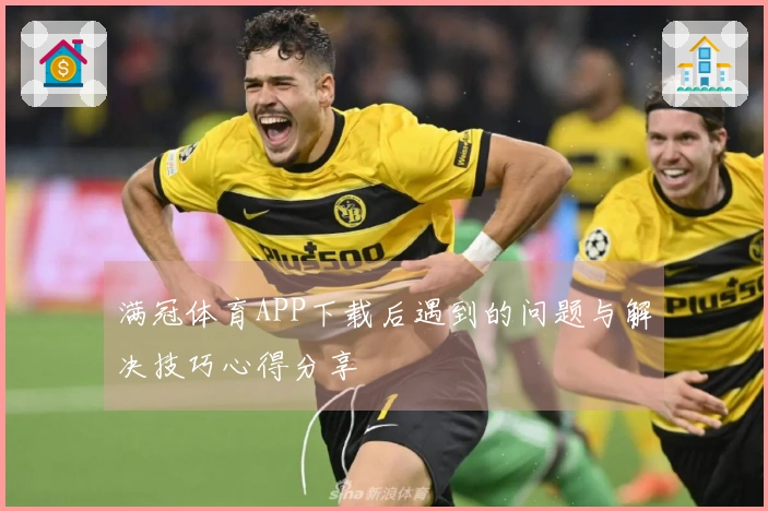 满冠体育APP下载后遇到的问题与解决技巧心得分享